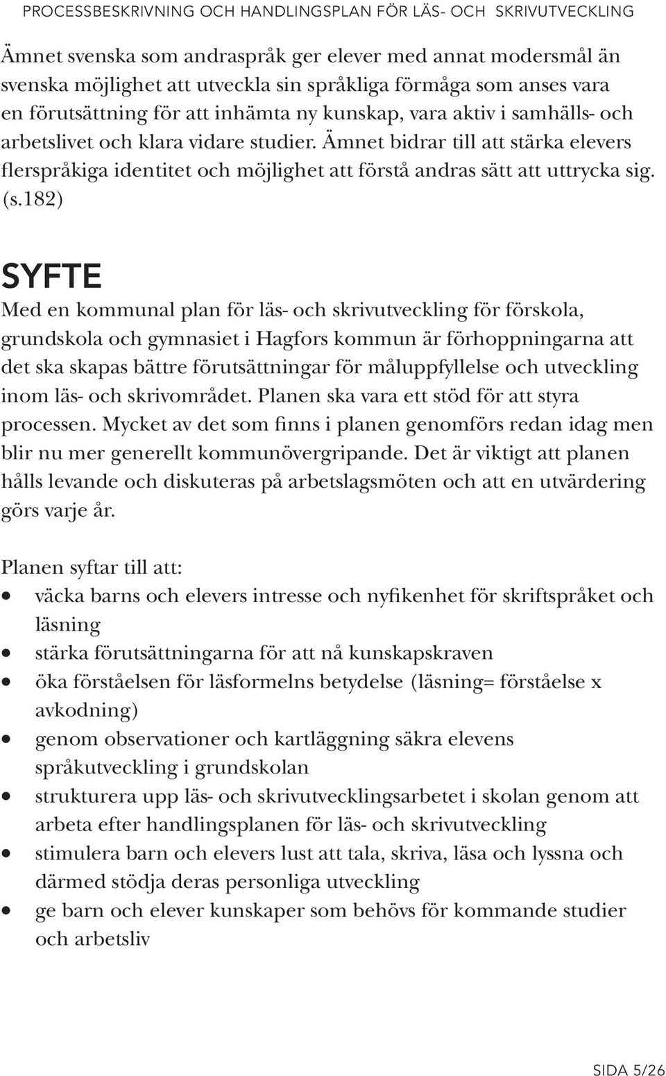 182) SYFTE Med en kommunal plan för läs- och skrivutveckling för förskola, grundskola och gymnasiet i Hagfors kommun är förhoppningarna att det ska skapas bättre förutsättningar för måluppfyllelse