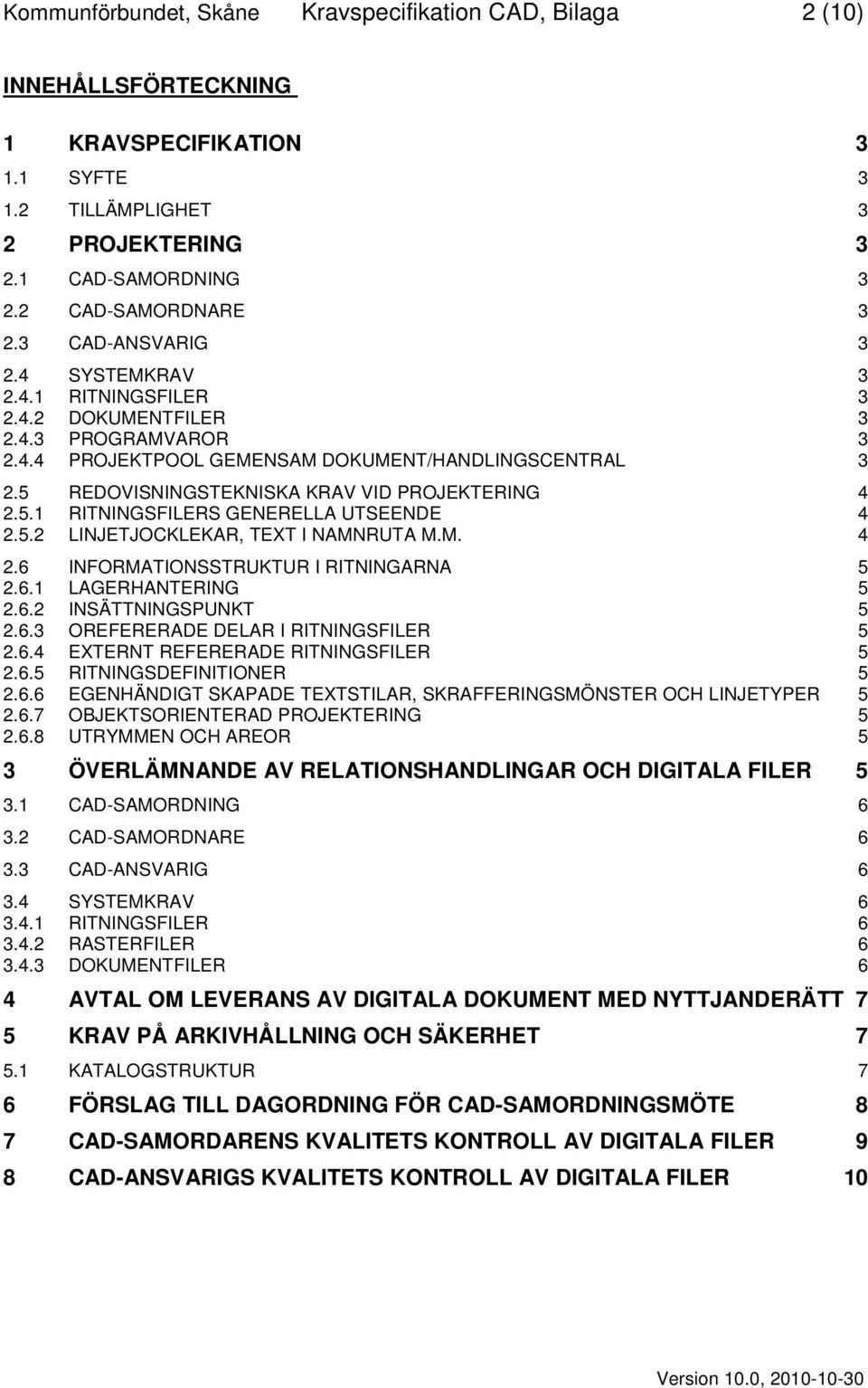 5 REDOVISNINGSTEKNISKA KRAV VID PROJEKTERING 4 2.5.1 RITNINGSFILERS GENERELLA UTSEENDE 4 2.5.2 LINJETJOCKLEKAR, TEXT I NAMNRUTA M.M. 4 2.6 INFORMATIONSSTRUKTUR I RITNINGARNA 5 2.6.1 LAGERHANTERING 5 2.