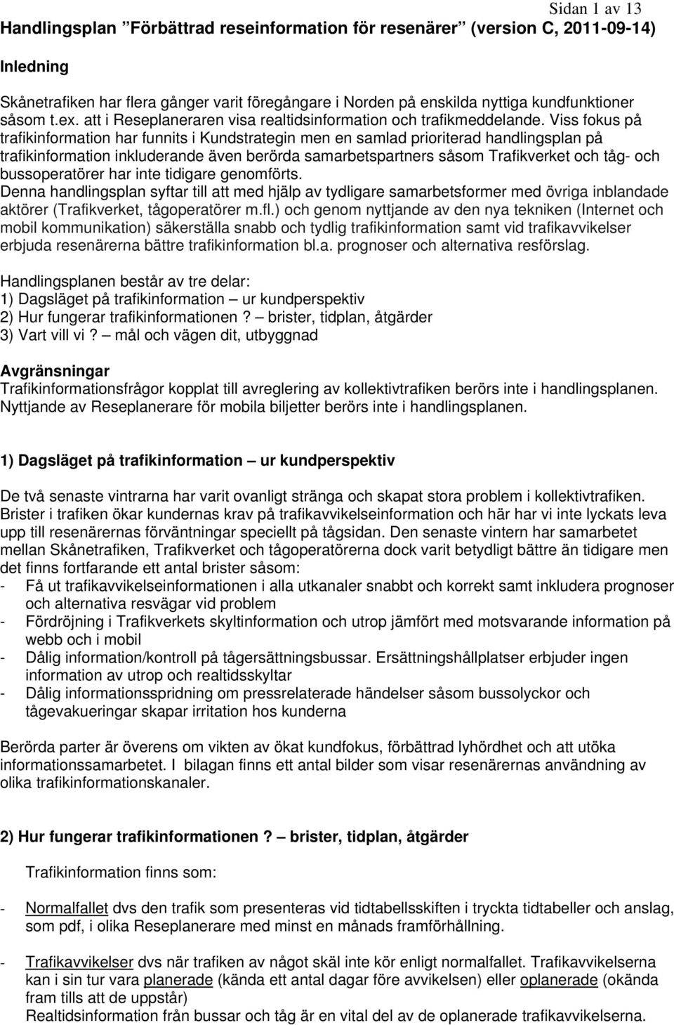 Viss fokus på trafikinformation har funnits i Kundstrategin men en samlad prioriterad handlingsplan på trafikinformation inkluderande även berörda samarbetspartners såsom Trafikverket och tåg- och