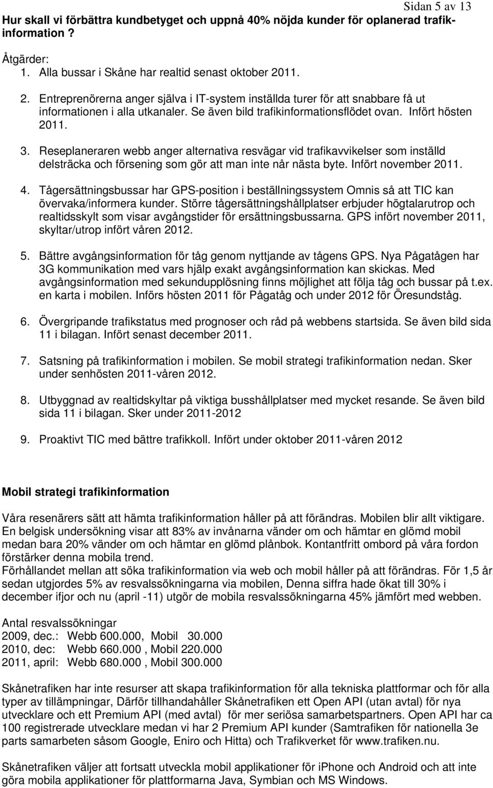 Reseplaneraren webb anger alternativa resvägar vid trafikavvikelser som inställd delsträcka och försening som gör att man inte når nästa byte. Infört november 2011. 4.