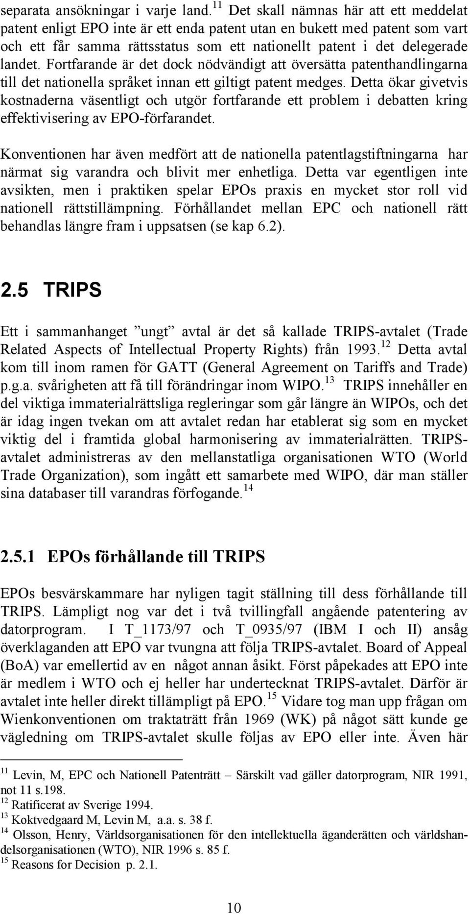 Fortfarande är det dock nödvändigt att översätta patenthandlingarna till det nationella språket innan ett giltigt patent medges.