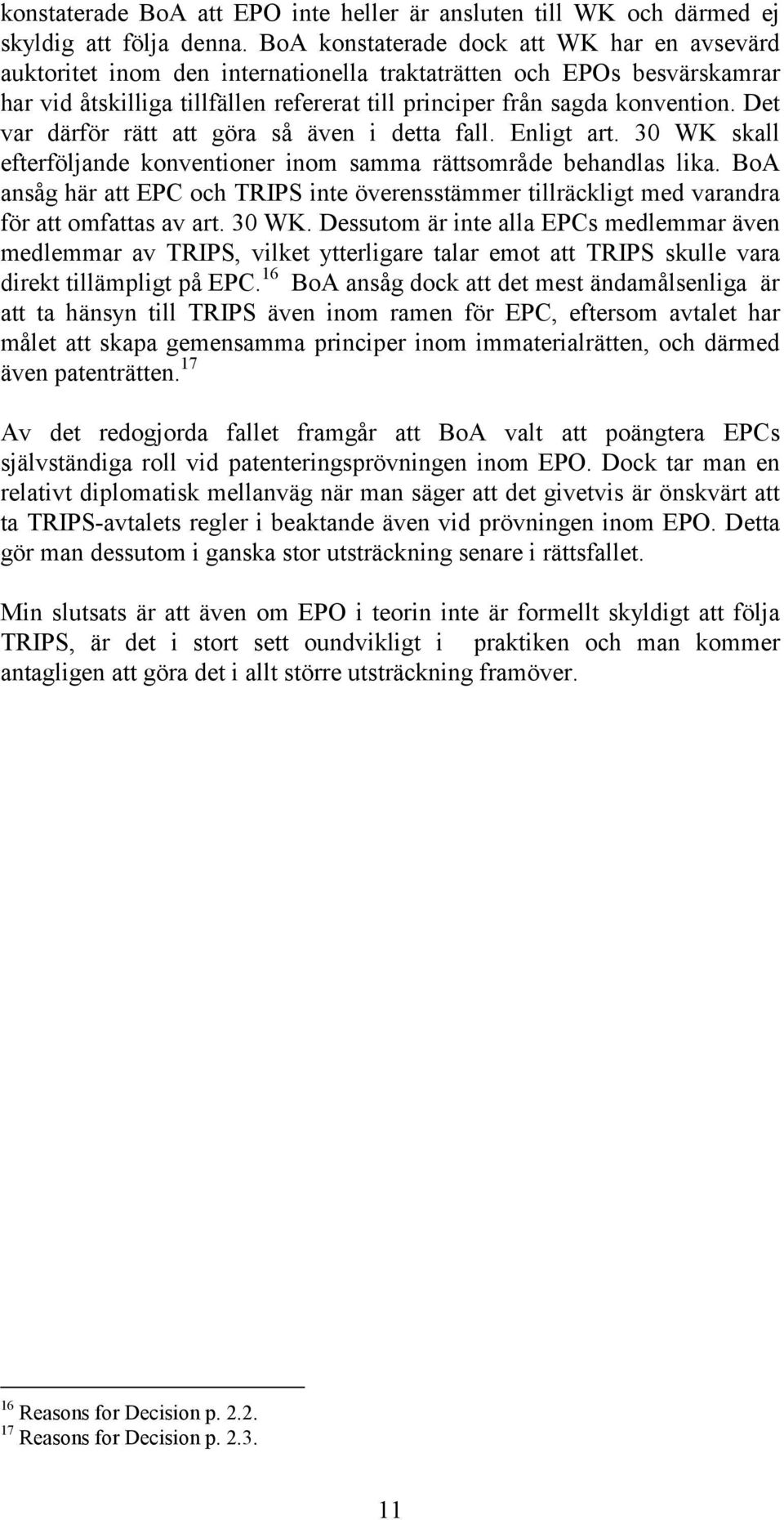 Det var därför rätt att göra så även i detta fall. Enligt art. 30 WK skall efterföljande konventioner inom samma rättsområde behandlas lika.