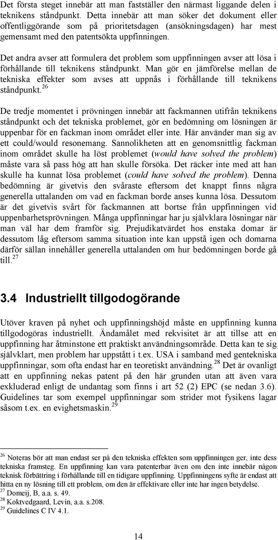 Det andra avser att formulera det problem som uppfinningen avser att lösa i förhållande till teknikens ståndpunkt.