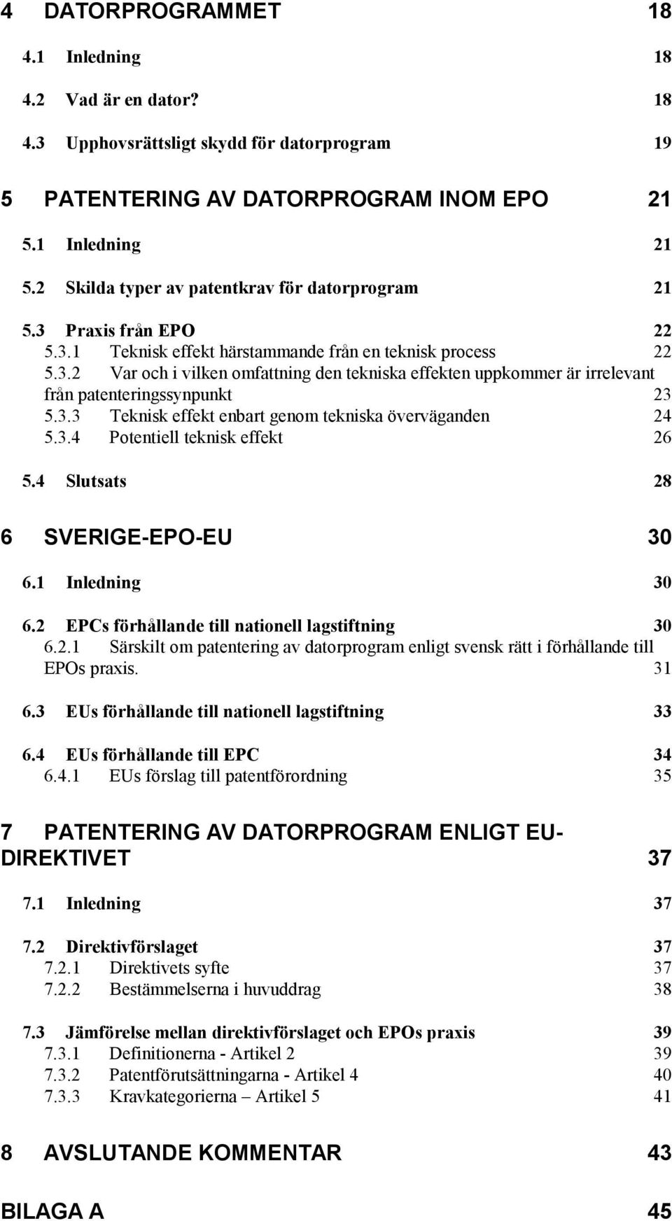 3.3 Teknisk effekt enbart genom tekniska överväganden 24 5.3.4 Potentiell teknisk effekt 26 5.4 Slutsats 28 6 SVERIGE-EPO-EU 30 6.1 Inledning 30 6.2 EPCs förhållande till nationell lagstiftning 30 6.