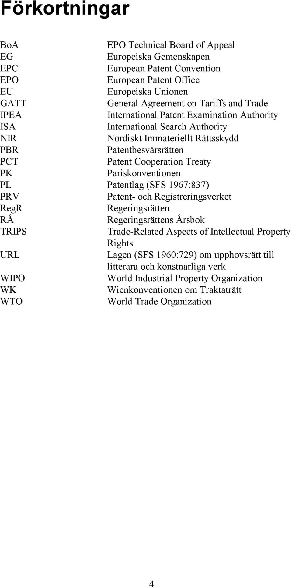 Pariskonventionen PL Patentlag (SFS 1967:837) PRV Patent- och Registreringsverket RegR Regeringsrätten RÅ Regeringsrättens Årsbok TRIPS Trade-Related Aspects of Intellectual Property