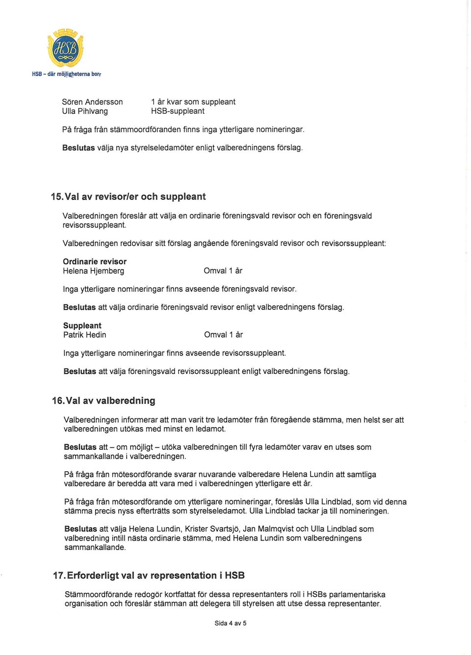 Val av revisor/er och suppleant Valberedningen föreslår att välja en ordinarie föreningsvald revisor och en föreningsvald revisorssuppleant.