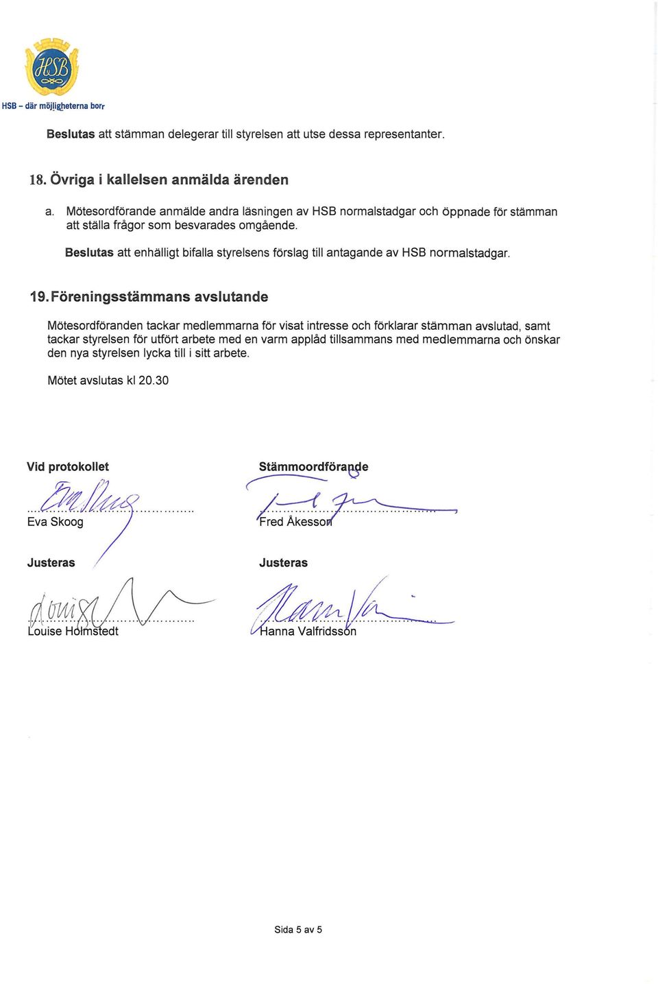 Beslutas att enhälligt bifalla styrelsens förslag till antagande av HSB normalstadgar. 19.