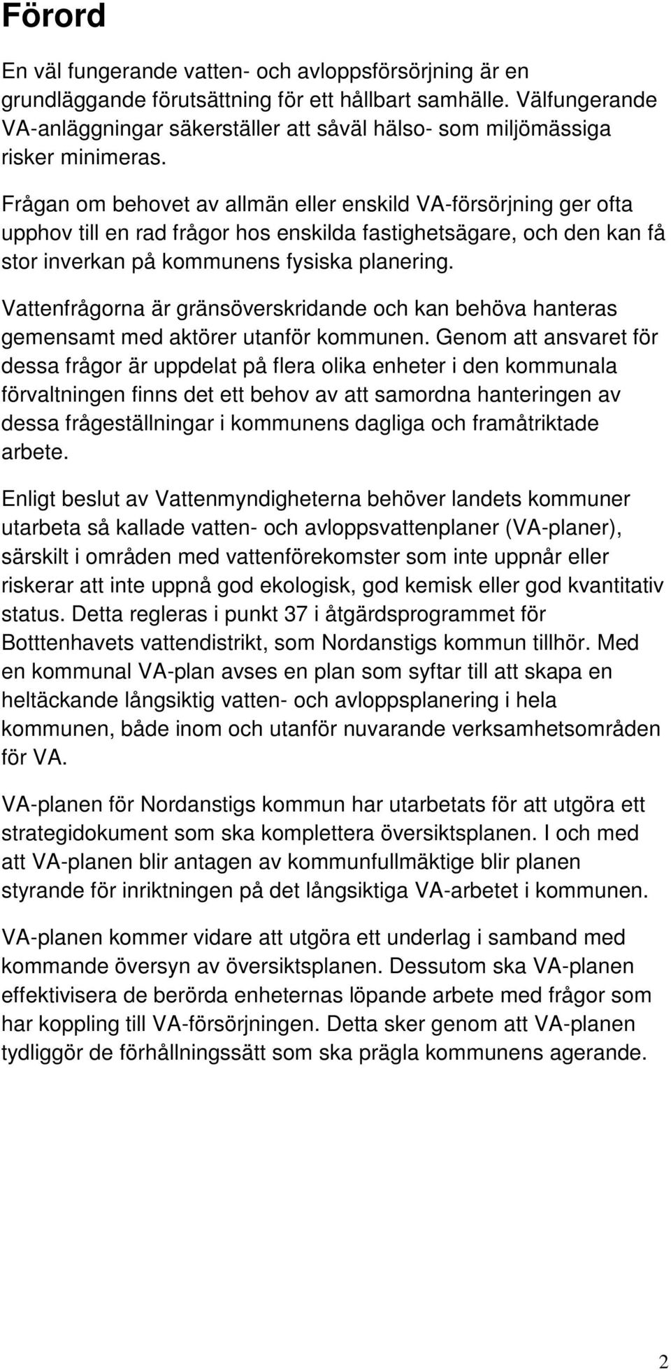 Frågan om behovet av allmän eller enskild VA-försörjning ger ofta upphov till en rad frågor hos enskilda fastighetsägare, och den kan få stor inverkan på kommunens fysiska planering.
