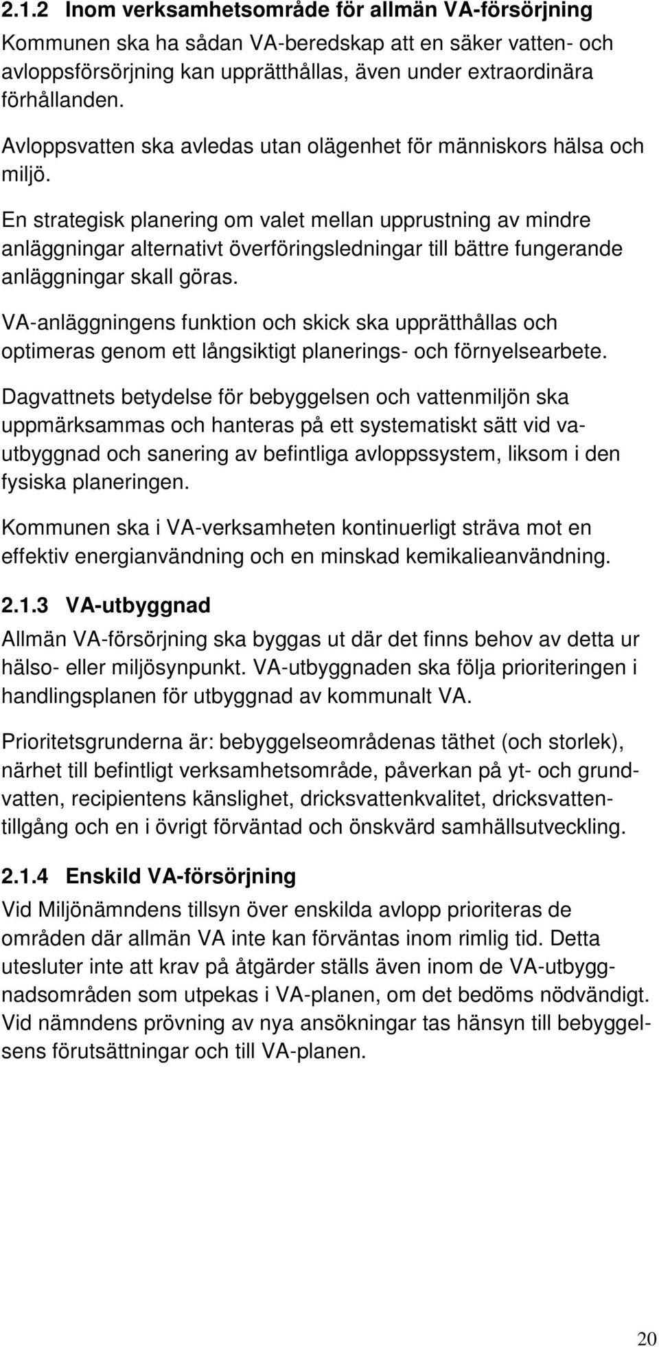 En strategisk planering om valet mellan upprustning av mindre anläggningar alternativt överföringsledningar till bättre fungerande anläggningar skall göras.