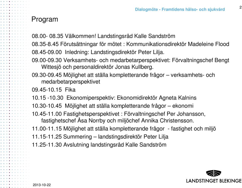 45 Möjlighet att ställa kompletterande frågor verksamhets- och medarbetarperspektivet 09.45-10.15 Fika 10.15-10.30 Ekonomiperspektiv: Ekonomidirektör Agneta Kalnins 10.30-10.