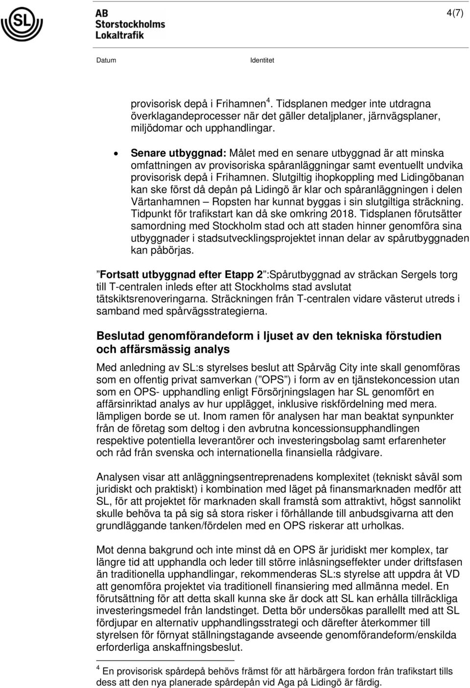 Slutgiltig ihopkoppling med Lidingöbanan kan ske först då depån på Lidingö är klar och spåranläggningen i delen Värtanhamnen Ropsten har kunnat byggas i sin slutgiltiga sträckning.