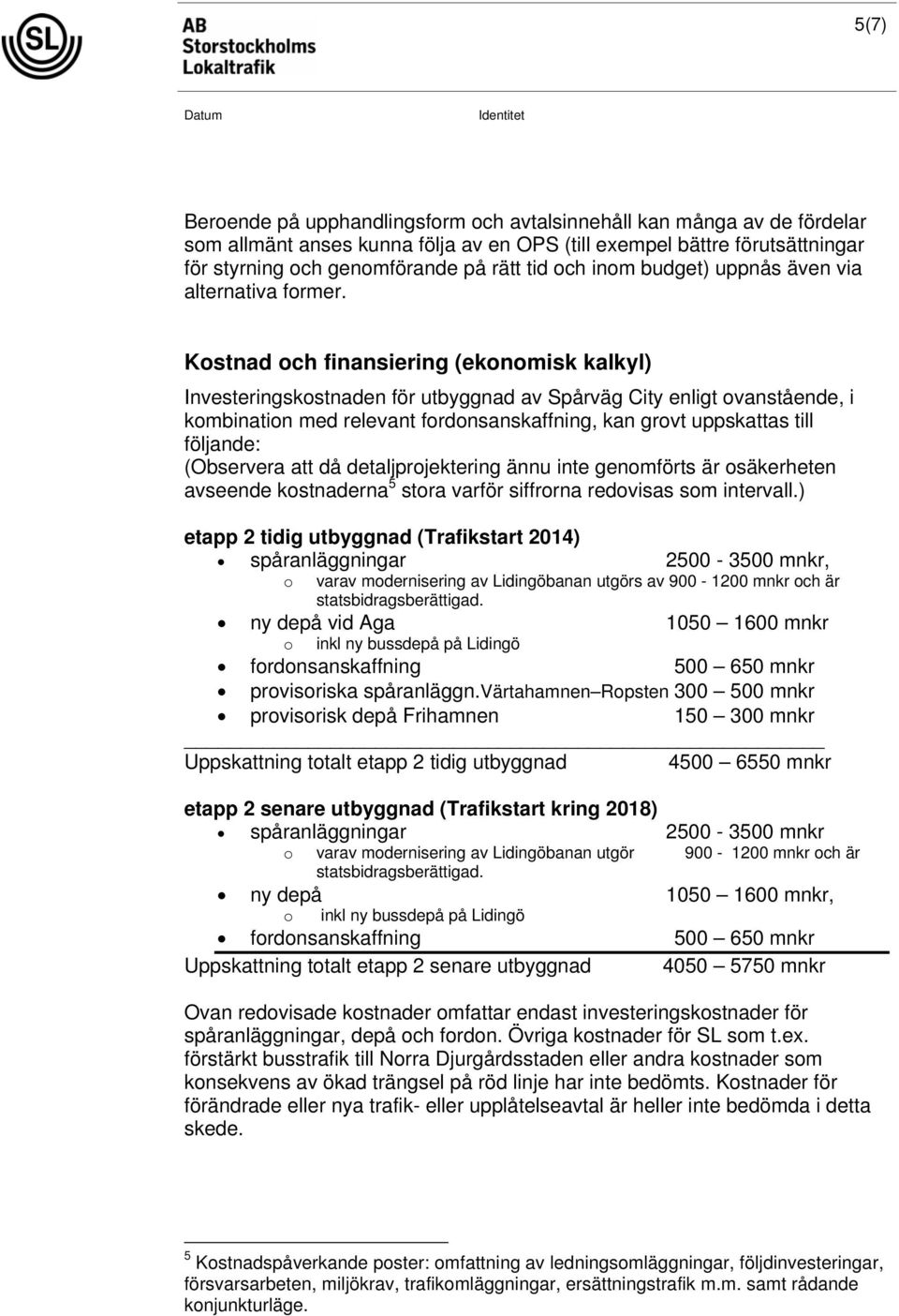 Kostnad och finansiering (ekonomisk kalkyl) Investeringskostnaden för utbyggnad av Spårväg City enligt ovanstående, i kombination med relevant fordonsanskaffning, kan grovt uppskas till följande: