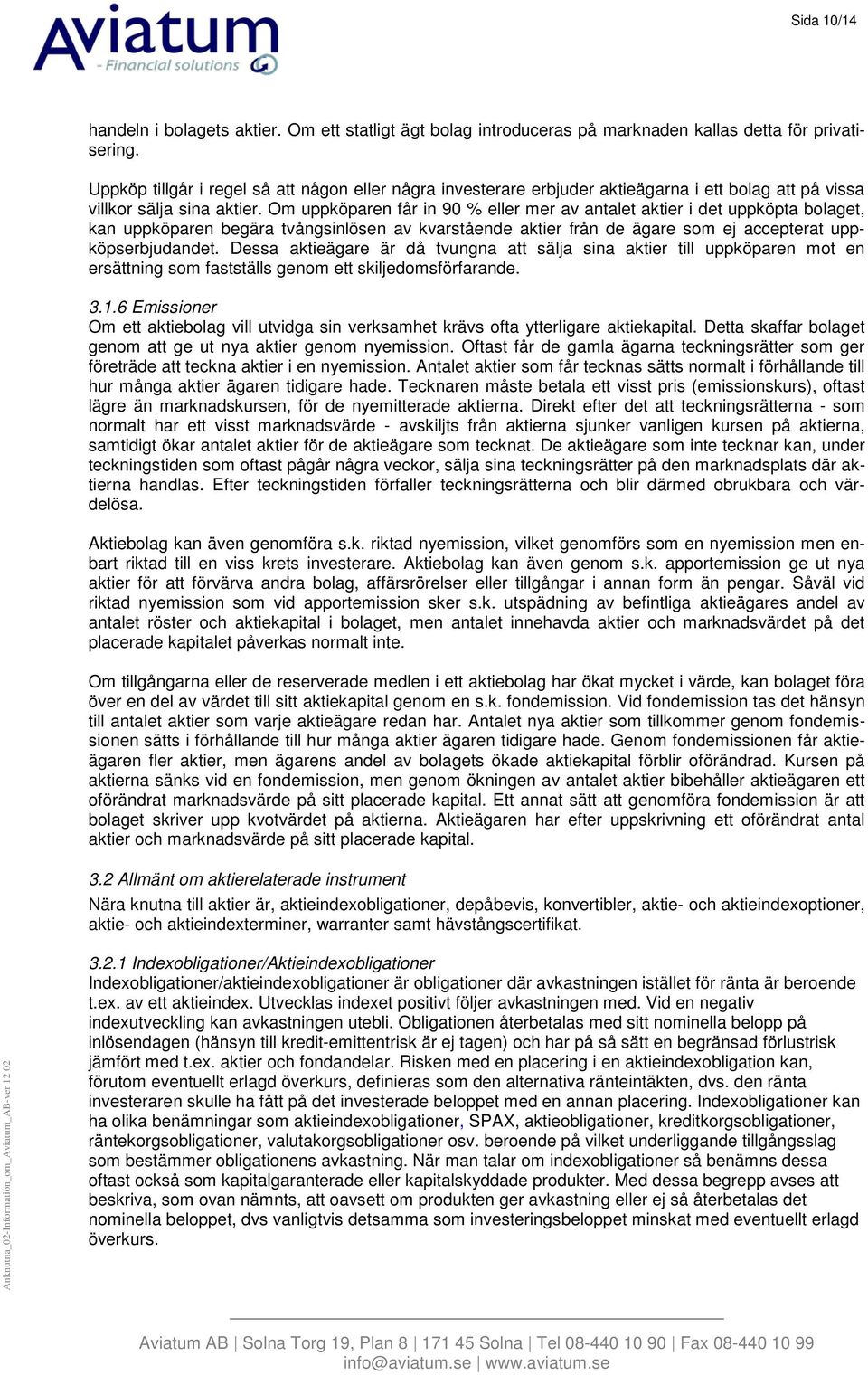 Om uppköparen får in 90 % eller mer av antalet aktier i det uppköpta bolaget, kan uppköparen begära tvångsinlösen av kvarstående aktier från de ägare som ej accepterat uppköpserbjudandet.