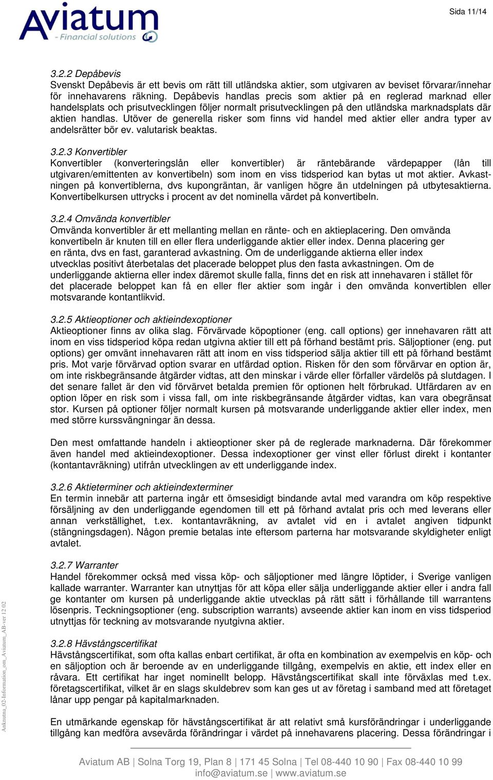 Utöver de generella risker som finns vid handel med aktier eller andra typer av andelsrätter bör ev. valutarisk beaktas. 3.2.