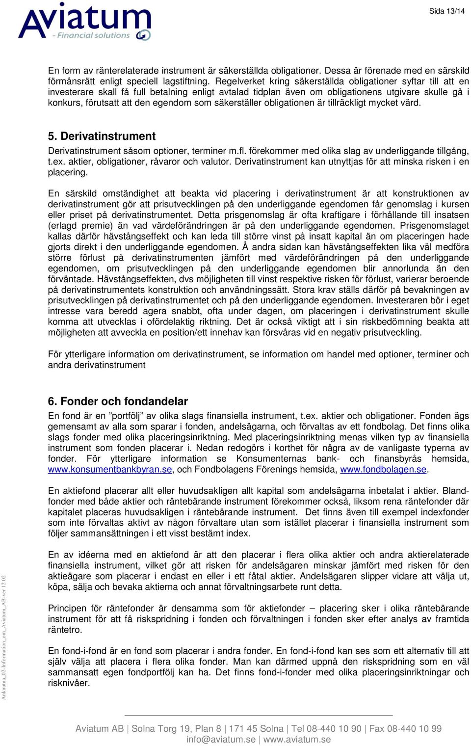 som säkerställer obligationen är tillräckligt mycket värd. 5. Derivatinstrument Derivatinstrument såsom optioner, terminer m.fl. förekommer med olika slag av underliggande tillgång, t.ex.