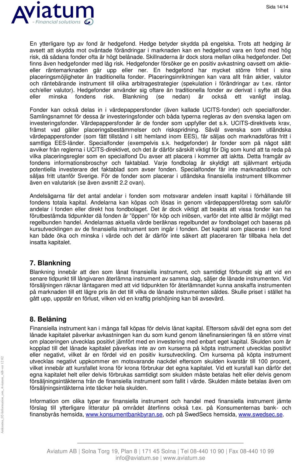 Skillnaderna är dock stora mellan olika hedgefonder. Det finns även hedgefonder med låg risk. Hedgefonder försöker ge en positiv avkastning oavsett om aktieeller räntemarknaden går upp eller ner.