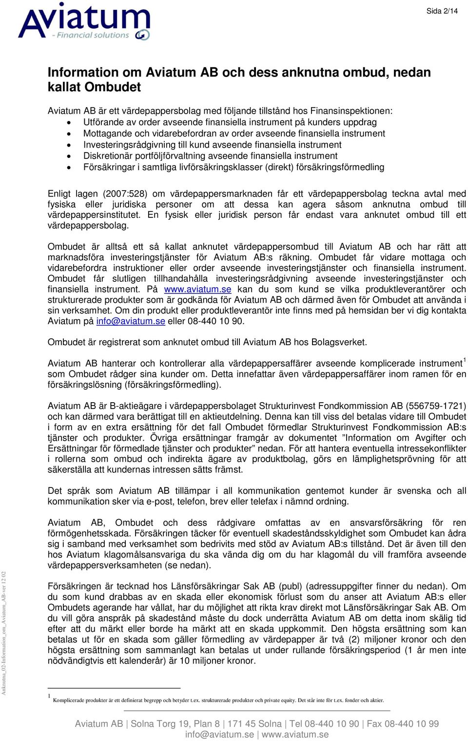 portföljförvaltning avseende finansiella instrument Försäkringar i samtliga livförsäkringsklasser (direkt) försäkringsförmedling Enligt lagen (2007:528) om värdepappersmarknaden får ett