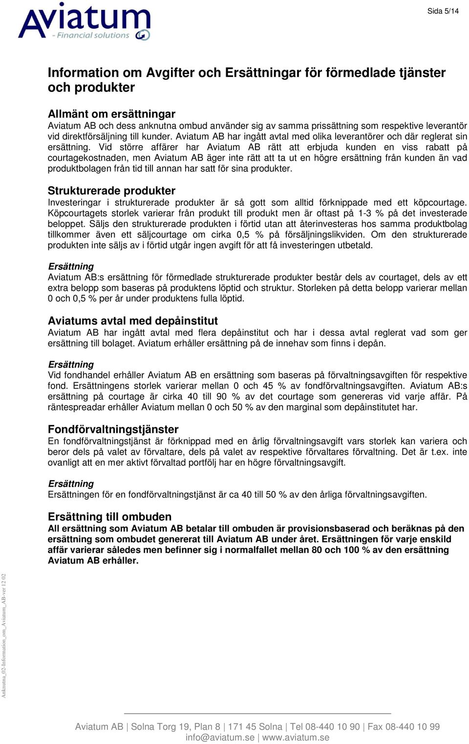 Vid större affärer har Aviatum AB rätt att erbjuda kunden en viss rabatt på courtagekostnaden, men Aviatum AB äger inte rätt att ta ut en högre ersättning från kunden än vad produktbolagen från tid