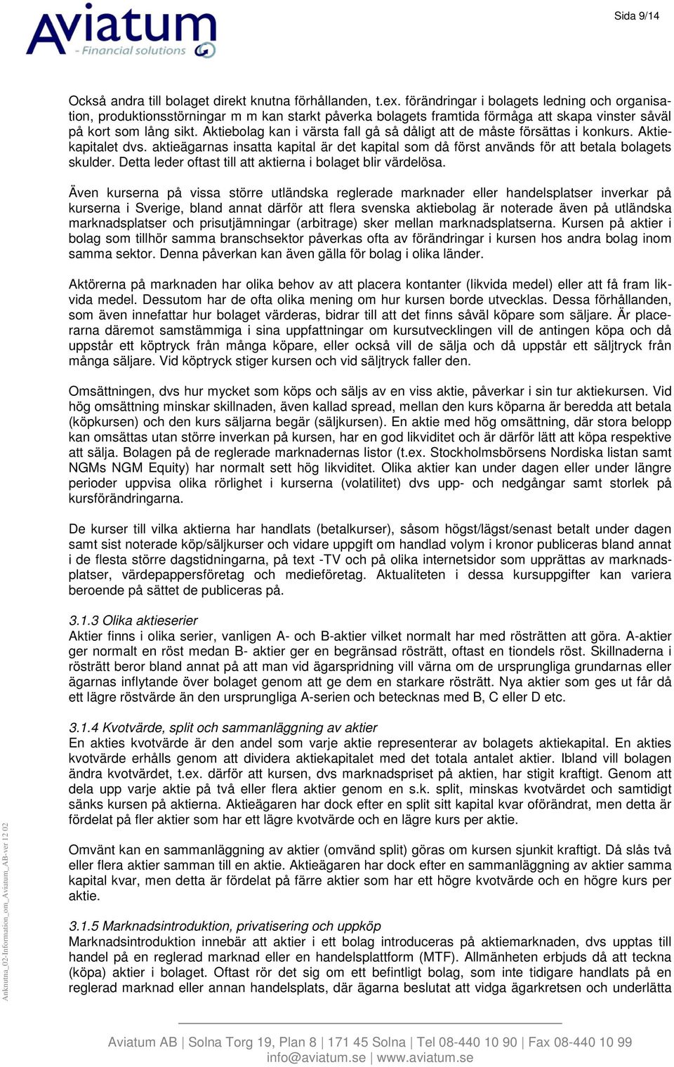 Aktiebolag kan i värsta fall gå så dåligt att de måste försättas i konkurs. Aktiekapitalet dvs. aktieägarnas insatta kapital är det kapital som då först används för att betala bolagets skulder.