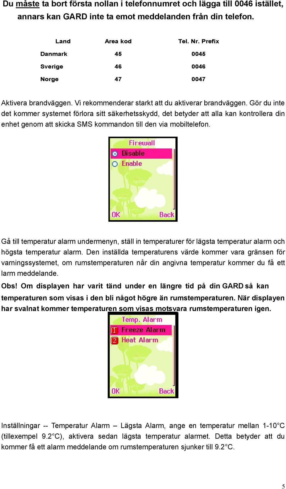 Gör du inte det kommer systemet förlora sitt säkerhetsskydd, det betyder att alla kan kontrollera din enhet genom att skicka SMS kommandon till den via mobiltelefon.