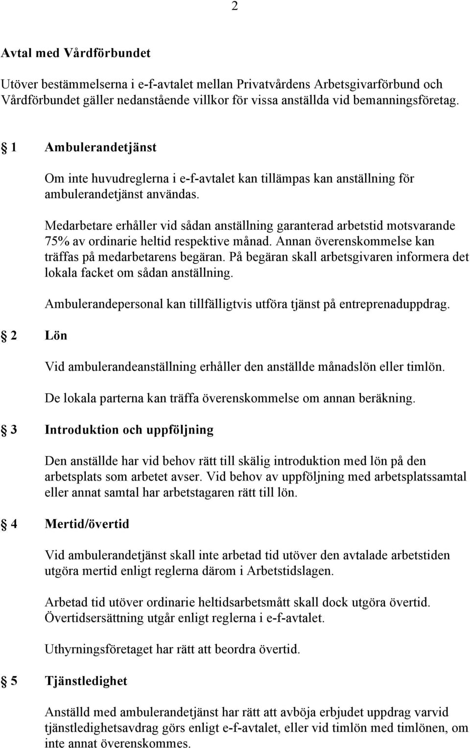 Medarbetare erhåller vid sådan anställning garanterad arbetstid motsvarande 75% av ordinarie heltid respektive månad. Annan överenskommelse kan träffas på medarbetarens begäran.