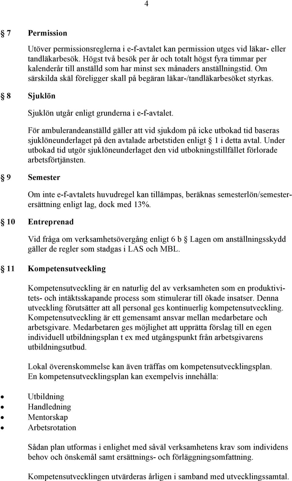 Om särskilda skäl föreligger skall på begäran läkar-/tandläkarbesöket styrkas. 8 Sjuklön Sjuklön utgår enligt grunderna i e-f-avtalet.