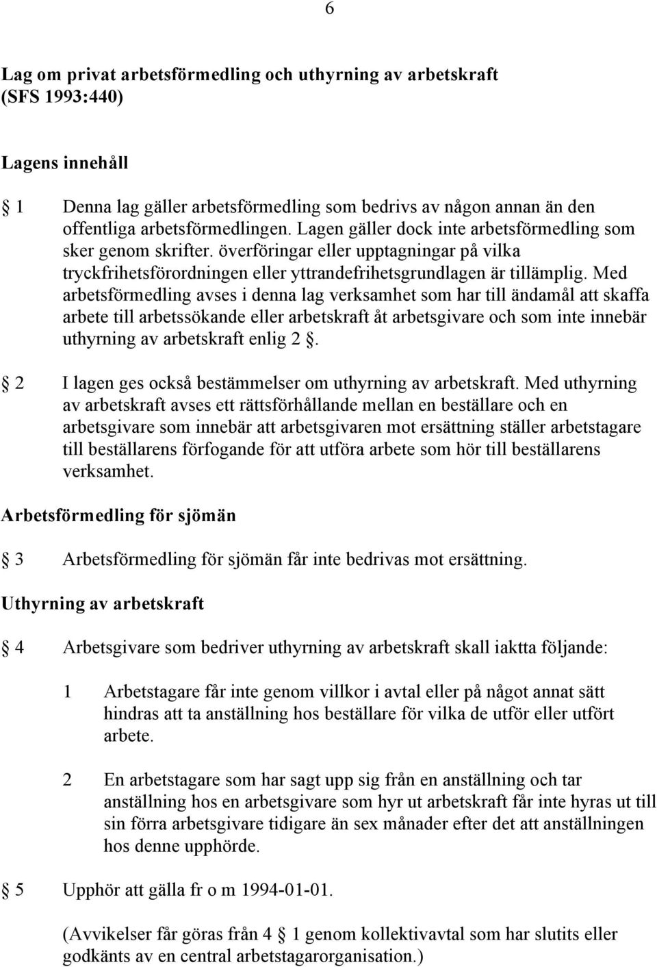 Med arbetsförmedling avses i denna lag verksamhet som har till ändamål att skaffa arbete till arbetssökande eller arbetskraft åt arbetsgivare och som inte innebär uthyrning av arbetskraft enlig 2.