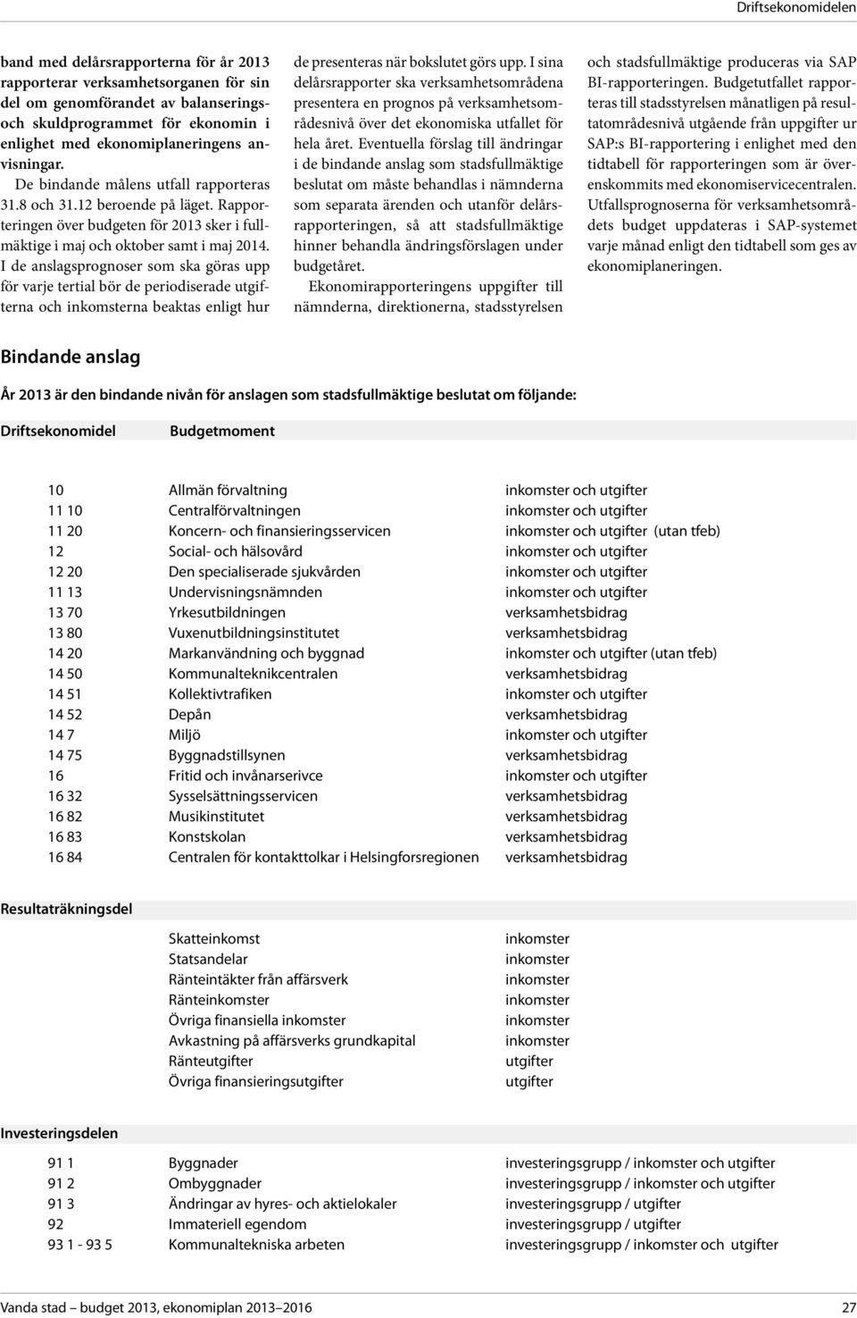 I de anslagsprognoser som ska göras upp för varje tertial bör de periodiserade utgifterna och na beaktas enligt hur de presenteras när bokslutet görs upp.