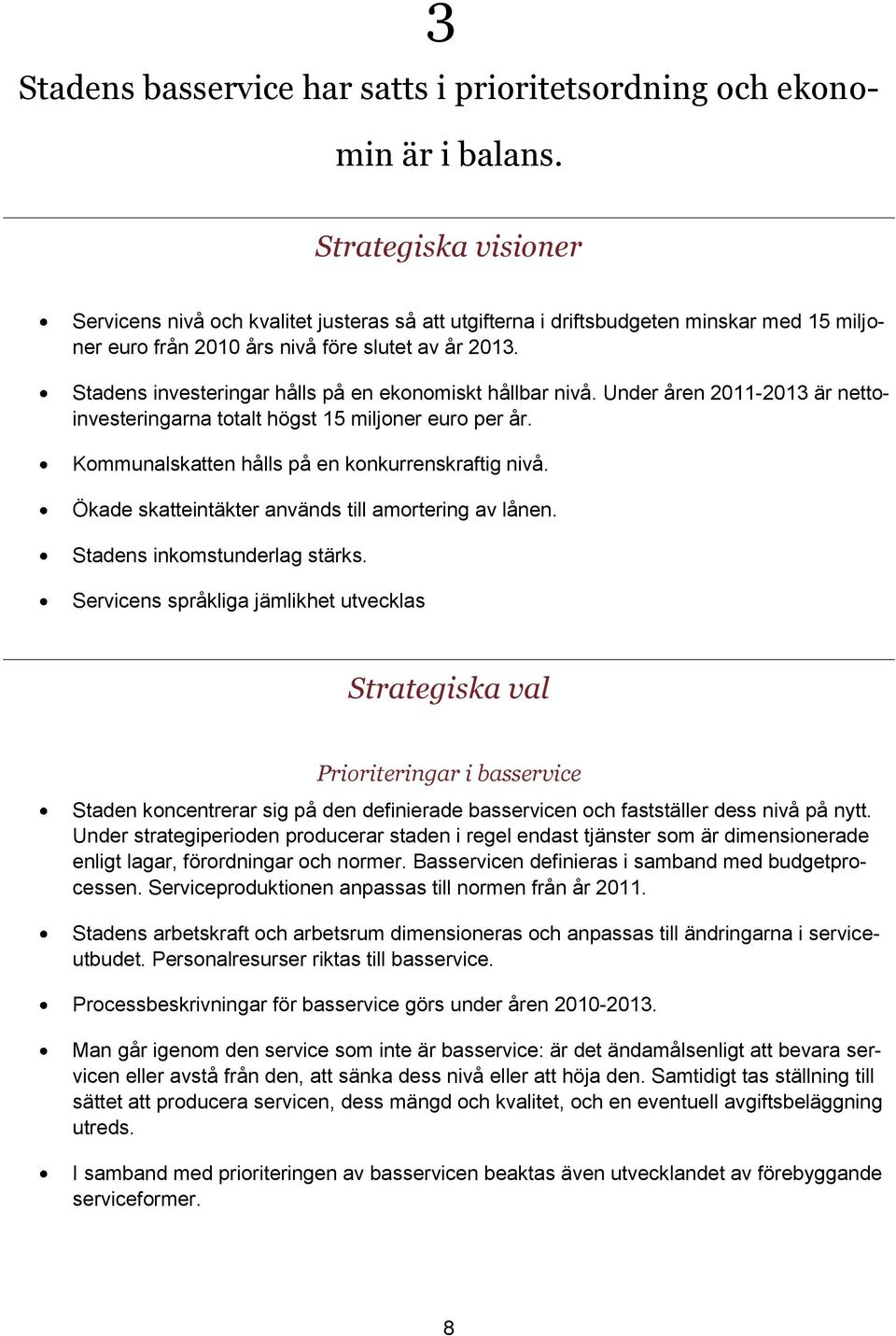 Stadens investeringar hålls på en ekonomiskt hållbar nivå. Under åren 2011-2013 är nettoinvesteringarna totalt högst 15 miljoner euro per år. Kommunalskatten hålls på en konkurrenskraftig nivå.