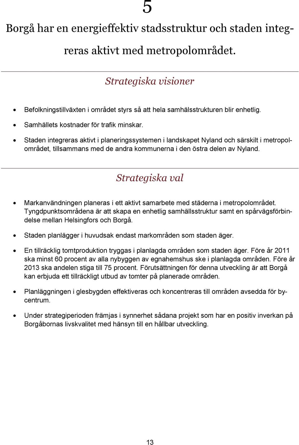 Staden integreras aktivt i planeringssystemen i landskapet Nyland och särskilt i metropolområdet, tillsammans med de andra kommunerna i den östra delen av Nyland.