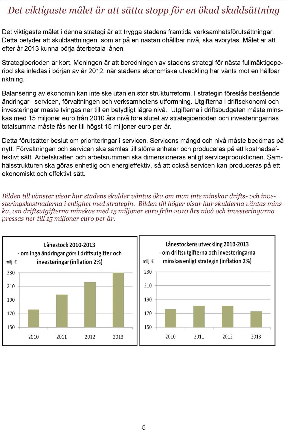 Meningen är att beredningen av stadens strategi för nästa fullmäktigeperiod ska inledas i början av år 2012, när stadens ekonomiska utveckling har vänts mot en hållbar riktning.