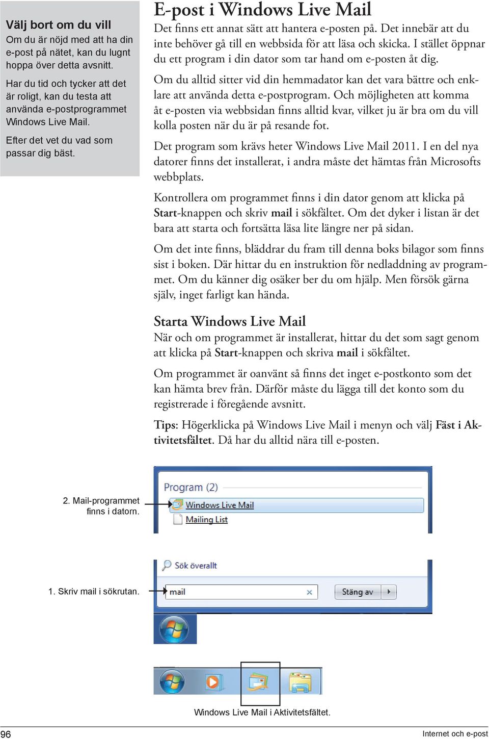 E-post i Windows Live Mail Det finns ett annat sätt att hantera e-posten på. Det innebär att du inte behöver gå till en webbsida för att läsa och skicka.