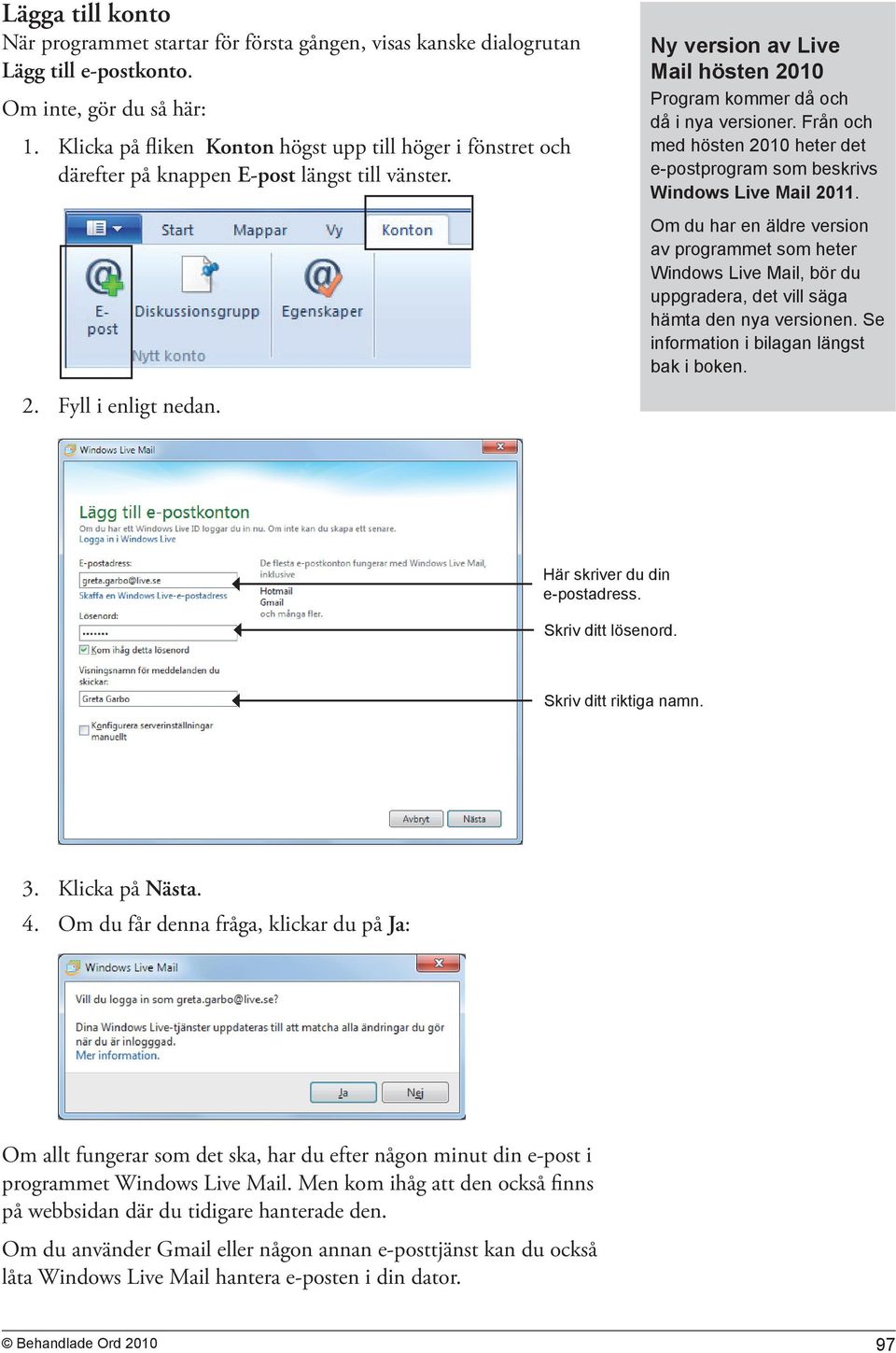 Ny version av Live Mail hösten 2010 Program kommer då och då i nya versioner. Från och med hösten 2010 heter det e-postprogram som beskrivs Windows Live Mail 2011.