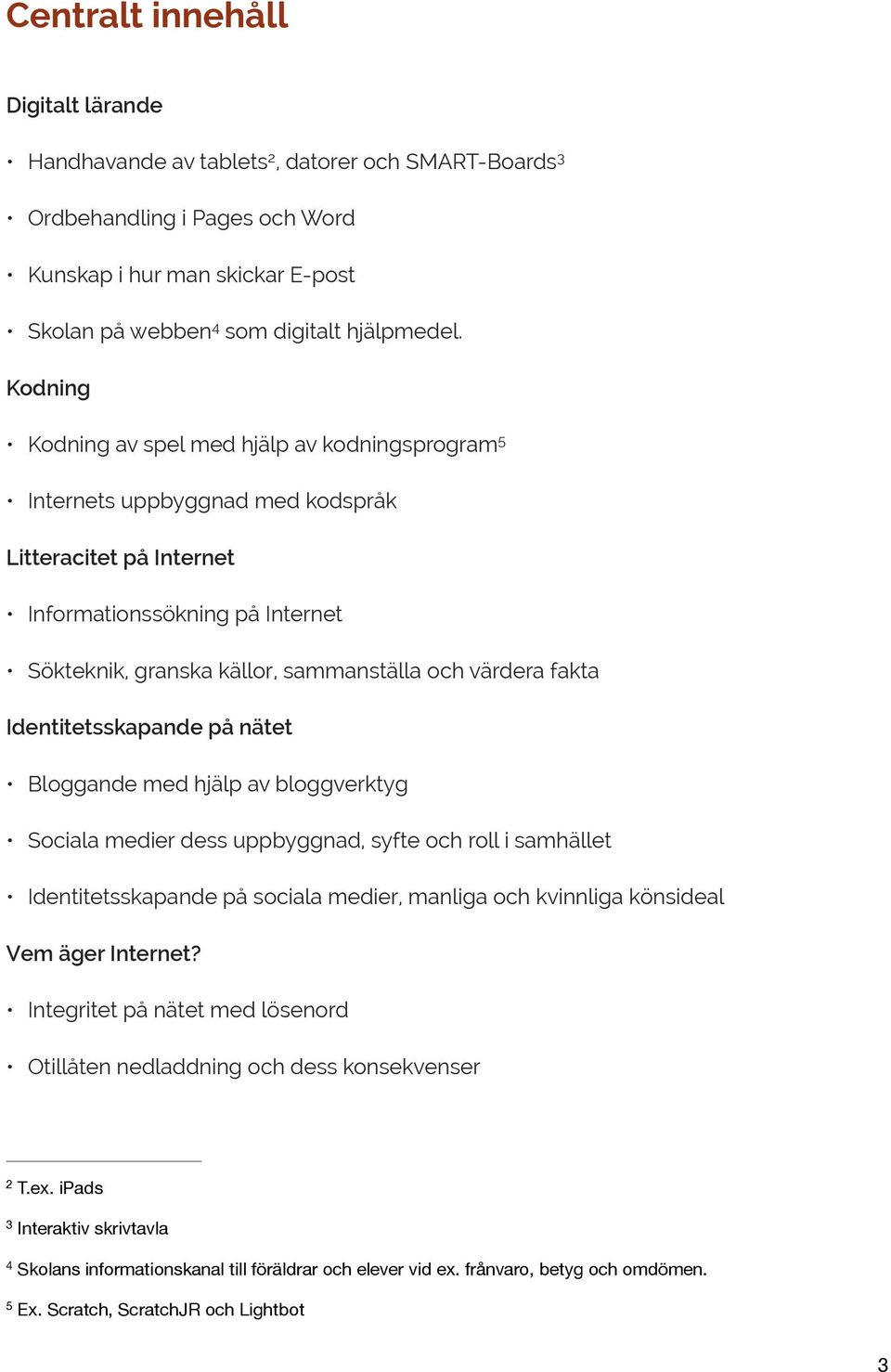 bloggverktyg Sociala medier dess uppbyggnad, syfte och roll i samhället Identitetsskapande på sociala medier, manliga och kvinnliga könsideal Integritet på nätet med lösenord Otillåten