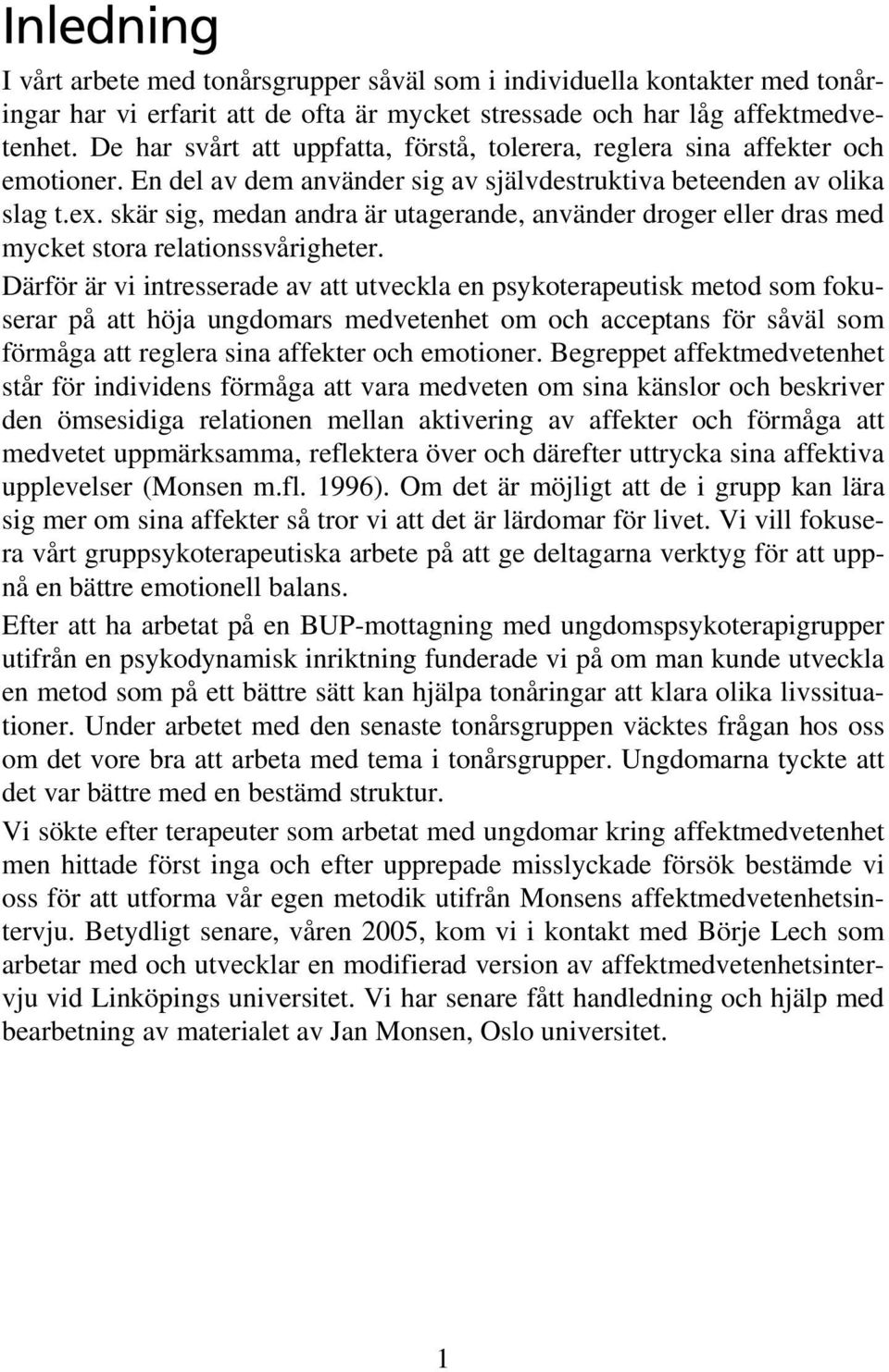 skär sig, medan andra är utagerande, använder droger eller dras med mycket stora relationssvårigheter.