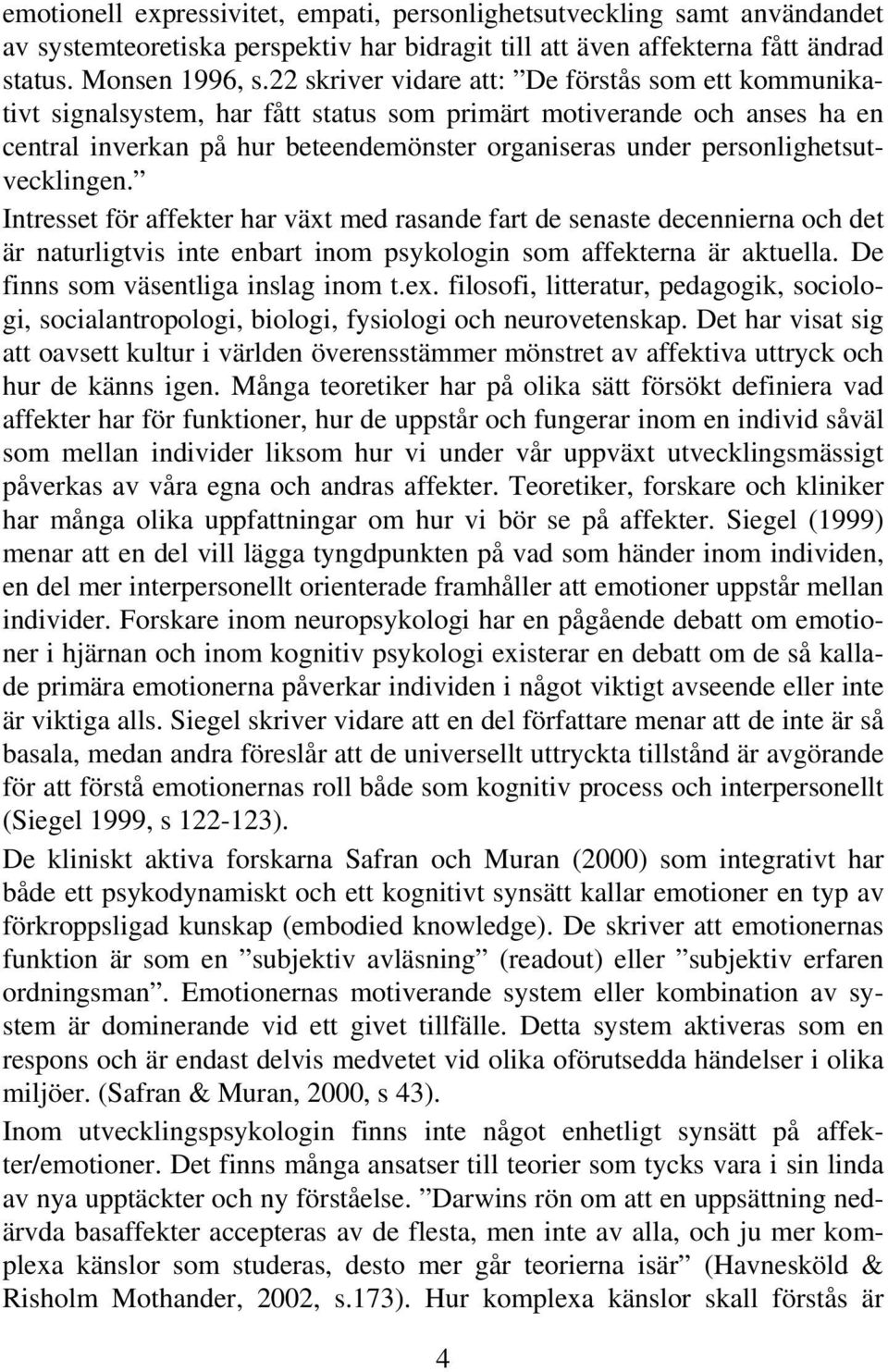 personlighetsutvecklingen. Intresset för affekter har växt med rasande fart de senaste decennierna och det är naturligtvis inte enbart inom psykologin som affekterna är aktuella.