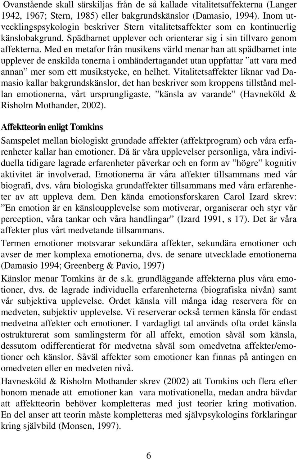 Med en metafor från musikens värld menar han att spädbarnet inte upplever de enskilda tonerna i omhändertagandet utan uppfattar att vara med annan mer som ett musikstycke, en helhet.
