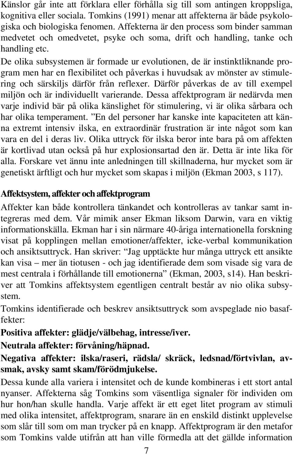 De olika subsystemen är formade ur evolutionen, de är instinktliknande program men har en flexibilitet och påverkas i huvudsak av mönster av stimulering och särskiljs därför från reflexer.
