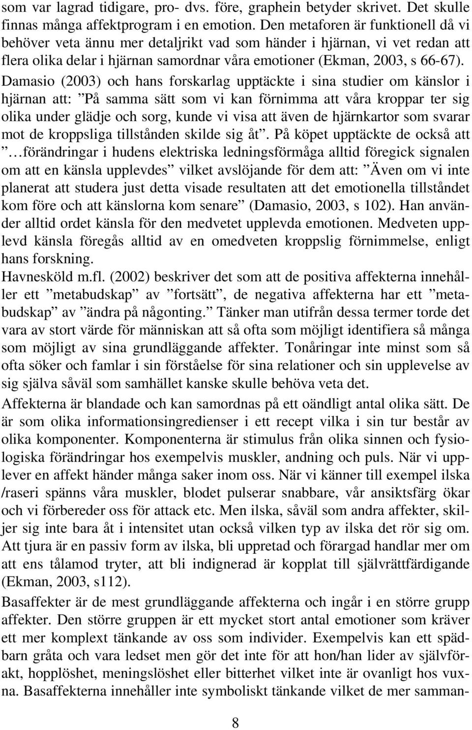 Damasio (2003) och hans forskarlag upptäckte i sina studier om känslor i hjärnan att: På samma sätt som vi kan förnimma att våra kroppar ter sig olika under glädje och sorg, kunde vi visa att även de