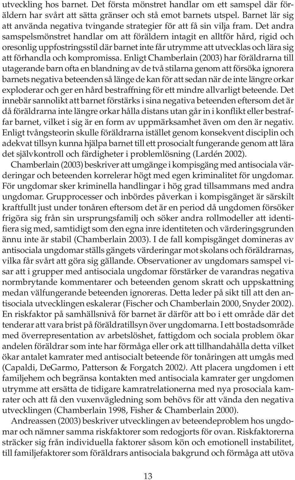 Det andra samspelsmönstret handlar om att föräldern intagit en alltför hård, rigid och oresonlig uppfostringsstil där barnet inte får utrymme att utvecklas och lära sig att förhandla och kompromissa.