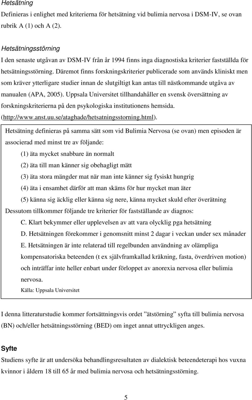 Däremot finns forskningskriterier publicerade som används kliniskt men som kräver ytterligare studier innan de slutgiltigt kan antas till nästkommande utgåva av manualen (APA, 2005).