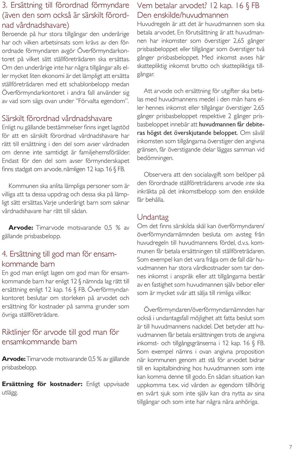 Om den underårige inte har några tillgångar alls eller mycket liten ekonomi är det lämpligt att ersätta ställföreträdaren med ett schablonbelopp medan Överförmyndarkontoret i andra fall använder sig