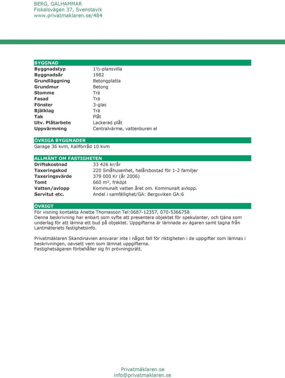 helårsbostad för 1-2 familjer Taxeringsvärde 379 000 Kr (år 2006) Tomt 660 m², friköpt Vatten/avlopp Kommunalt vatten året om. Kommunalt avlopp. Servitut etc.