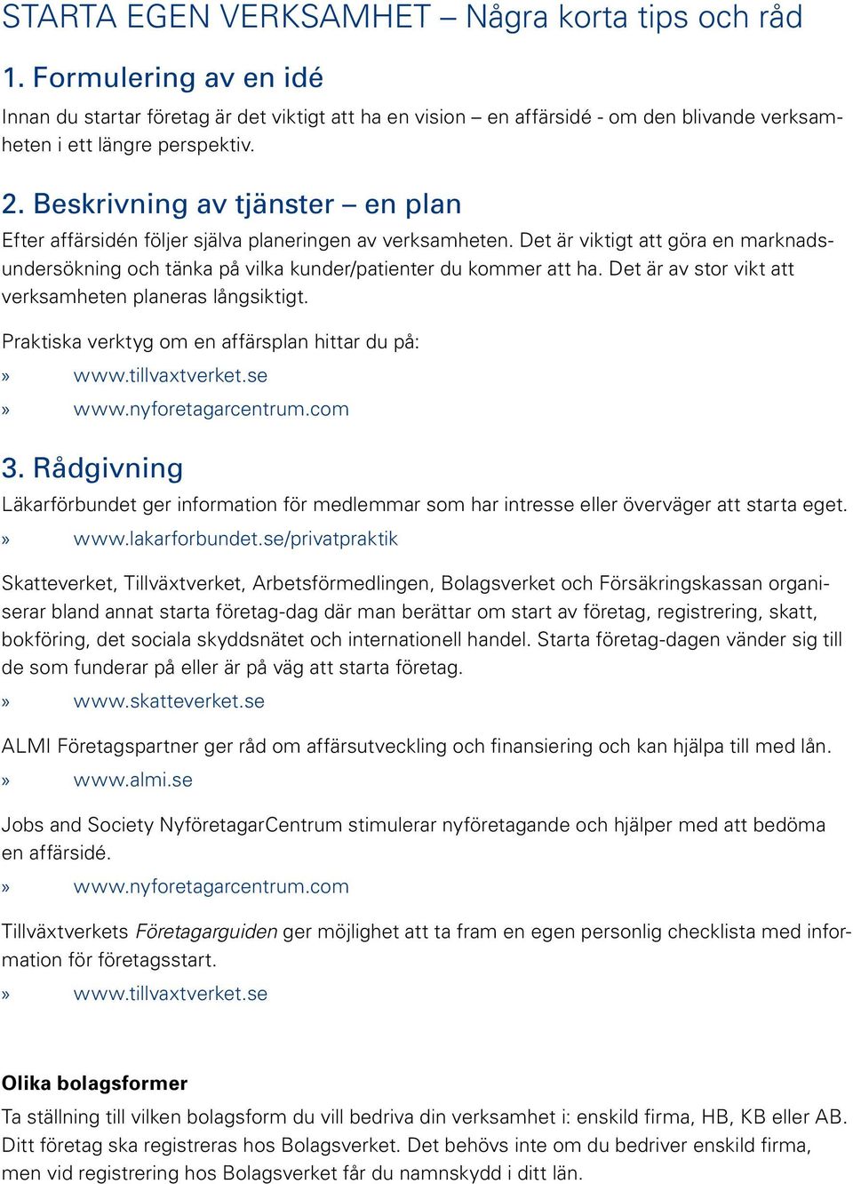 Det är av stor vikt att verksamheten planeras långsiktigt. Praktiska verktyg om en affärsplan hittar du på:»» www.nyforetagarcentrum.com 3.