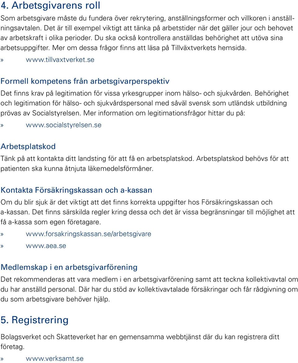 Mer om dessa frågor finns att läsa på Tillväxtverkets hemsida. Formell kompetens från arbetsgivarperspektiv Det finns krav på legitimation för vissa yrkesgrupper inom hälso- och sjukvården.