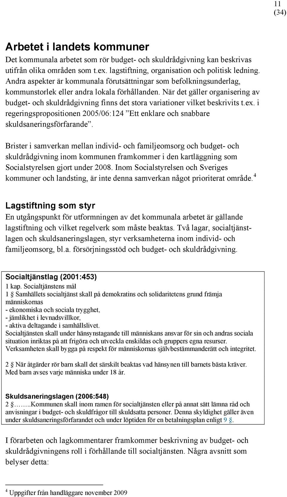 När det gäller organisering av budget- och skuldrådgivning finns det stora variationer vilket beskrivits t.ex. i regeringspropositionen 2005/06:124 Ett enklare och snabbare skuldsaneringsförfarande.