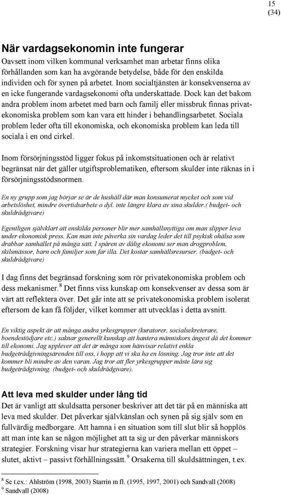 Dock kan det bakom andra problem inom arbetet med barn och familj eller missbruk finnas privatekonomiska problem som kan vara ett hinder i behandlingsarbetet.