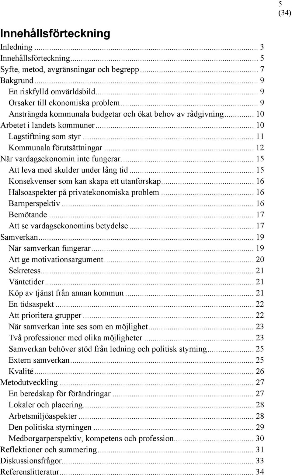 .. 15 Att leva med skulder under lång tid... 15 Konsekvenser som kan skapa ett utanförskap... 16 Hälsoaspekter på privatekonomiska problem... 16 Barnperspektiv... 16 Bemötande.