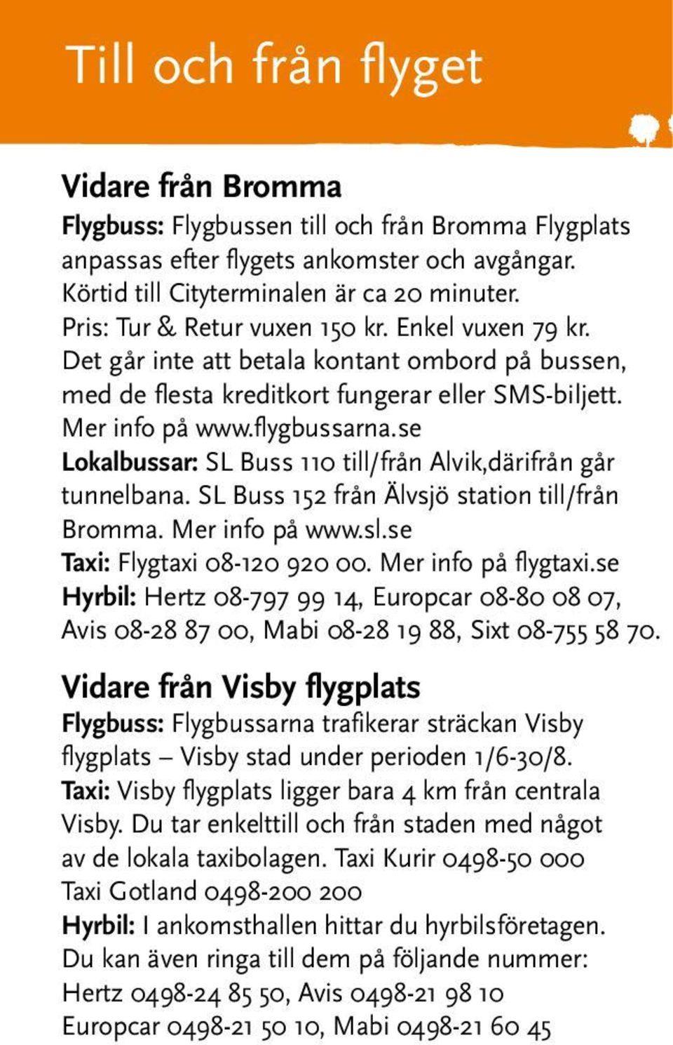 se Lokalbussar: SL Buss 110 till/från Alvik,därifrån går tunnelbana. SL Buss 152 från Älvsjö station till/från Bromma. Mer info på www.sl.se Taxi: Flygtaxi 08-120 920 00. Mer info på flygtaxi.