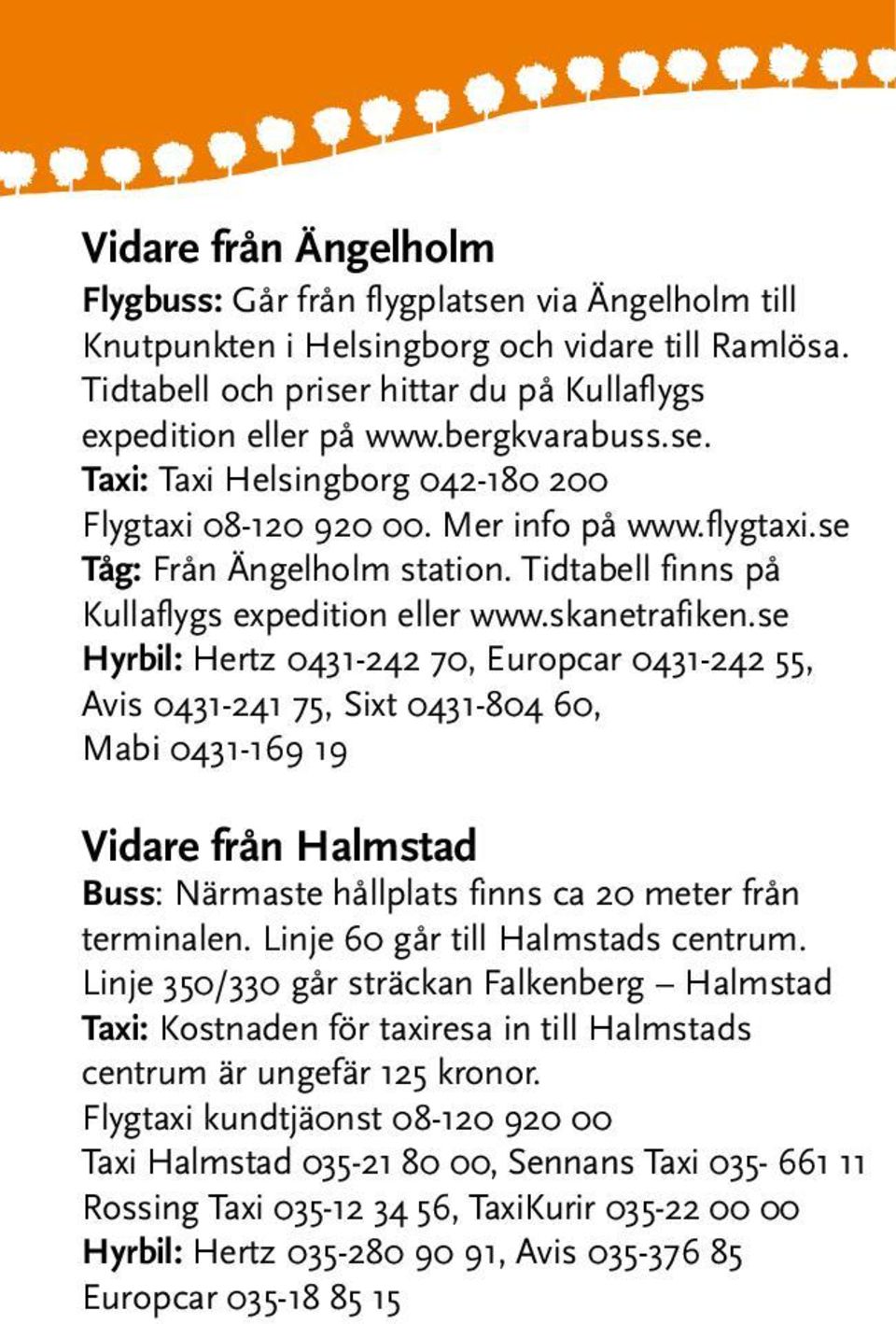 se Hyrbil: Hertz 0431-242 70, Europcar 0431-242 55, Avis 0431-241 75, Sixt 0431-804 60, Mabi 0431-169 19 Vidare från Halmstad Buss: Närmaste hållplats finns ca 20 meter från terminalen.